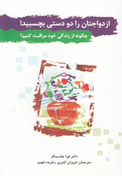 ازدواجتان را دو دستی بچسبید! : چگونه از زندگی خود مراقبت کنیم؟ اثر لورا چلسینگر ترجمه فروزان کثیری و ...