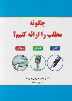 چگونه مطلب را ارائه کنیم. اثر حاجیه رجبی فرجاد