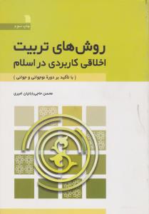 روش های تربیت اخلاقی کاربردی در اسلام با تاکید بر دوره نوجوانی و جوانی اثر محسن حاجی بابائیان امیری