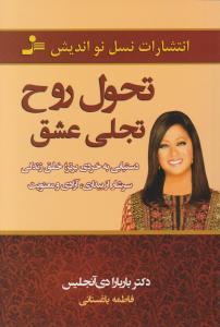 تحول روح تجلی عشق: دستیابی به خردی برتر خلق زندگی سرشار از بیداری آزادی و معنویت اثر باربارا دی آنجلیس ترجمه فاطمه باغستانی