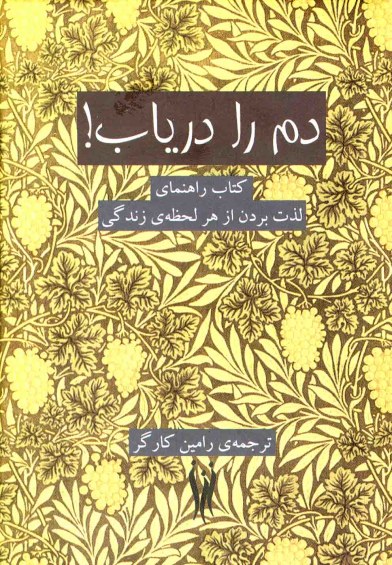 دم را دریاب: کتاب راهنمای لذت بردن از هر لحظه ی زندگی  ترجمه رامین کارگر