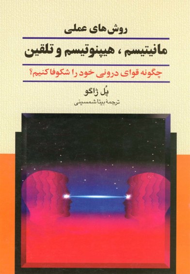 روش های عملی مانیتیسم، هیپنوتیسم و تلقین: چگونه قوای درونی خود را شکوفا کنیم؟ اثر پل ژاگو ترجمه بیتا شمسینی