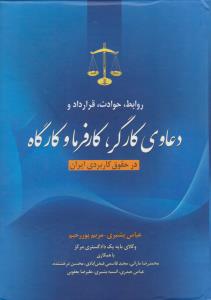 روابط حوادث قرارداد و دعاوی کارگر و کارفرما و کارگاه در حقوق اثر عباس بشیری