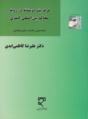 عرف بشر دوستانه در رویه  محاکم بین المللی کیفری، شناسایی  یا  قاعده سازی قضایی اثر علیرضا کاظمی ابدی