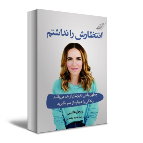 کتاب انتظارش را نداشتم (چطور وقتی دنیایتان از هم می پاشد زندگی را دوباره از سر بگیرید) اثر ریچل هاریس ترجمه هدیه جامعی