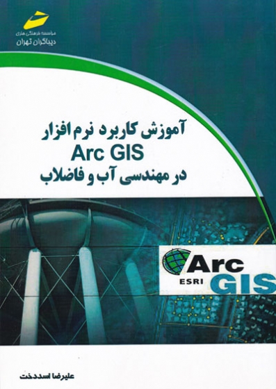 آموزش کاربرد نرم افزار Arc GIS در مهندسی آب و فاضلاب اثر علیرضا اسددخت