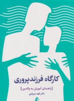 کتاب کارگاه فرزند پروری ( راهنمای آموزش به والدین ) اثر الهه میرزایی نشر ارجمند