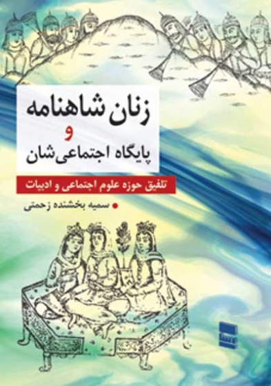 زنان شاهنامه و پایگاه اجتماعی شان: تلفیق حوزه علوم اجتماعی و ادبیات اثر سمیه بخشنده زحمتی