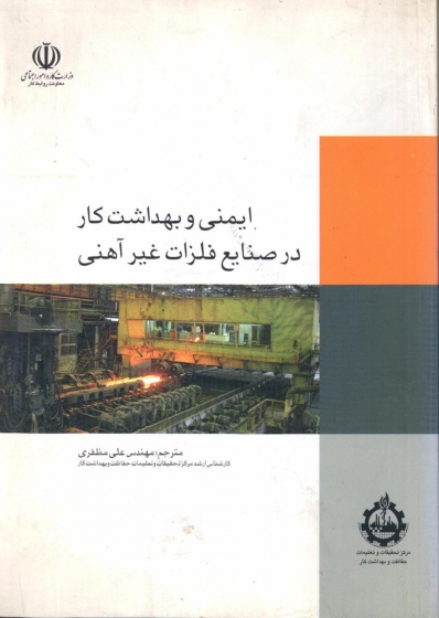 کتاب ایمنی و بهداشت کار در صنایع فلزات غیر آهنی ترجمه مهندس علی مظفری ناشر  مرکز تحقیقات و تعلیمات حفاظت و بهداشت کار