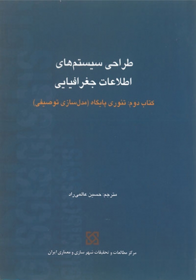 طراحی سیستم های اطلاعات جغرافیایی، کتاب دوم: تئوری پایگاه( مدل سازی توصیفی) ترجمه حسین عالمی راد