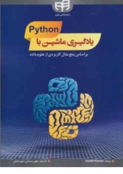 کتاب یادگیری ماشین با PYTHON (براساس پنج مثال کاربردی از علوم داده) اثر هارون دانیش ترجمه علی رستمی نشر دانشگاهی کیان