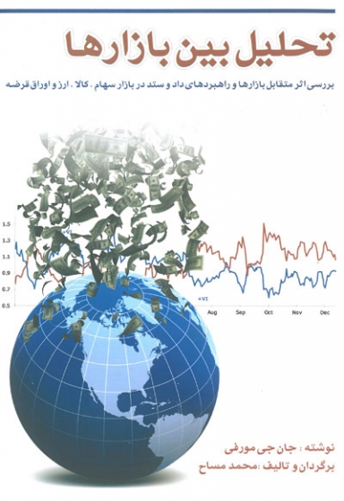 تحلیل بین بازارها: بررسی اثر متقابل بازارها و راهبردهای داد و ستد در بازار سهام، کالا، ارز و اوراق قرضه اثر جان جی مورفی ترجمه مساح