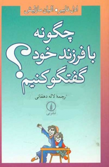 چگونه با فرزند خود گفتگو کنیم؟ اثر آدل فیبر ترجمه لاله دهقانی