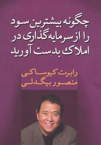 چگونه بیشترین سود را از سرمایه گذاری در املاک بدست آورید اثر رابرت کیوساکی ترجمه منصور بیگدلی