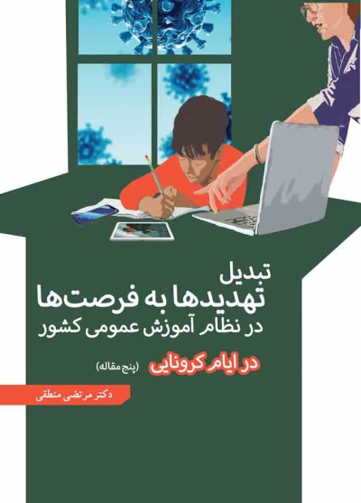 کتاب تبدیل تهدیدها به فرصت ها در نظام آموزش عمومی کشور در ایام کرونایی (پنج مقاله) اثر مرتضی منطقی 